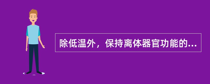 除低温外，保持离体器官功能的另一重要因素为