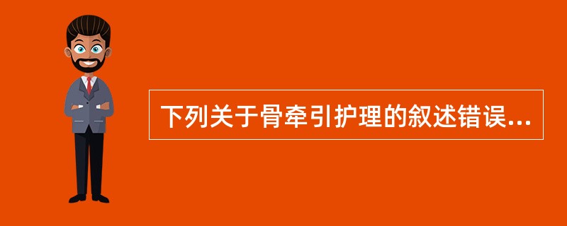 下列关于骨牵引护理的叙述错误的是