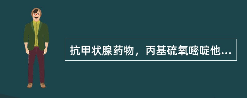 抗甲状腺药物，丙基硫氧嘧啶他巴唑等最主要副作用是