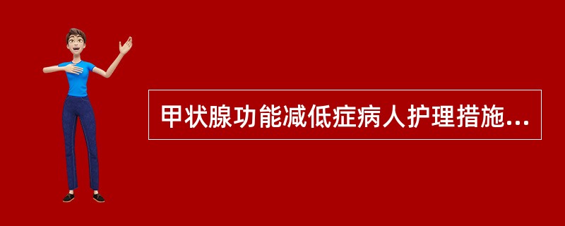 甲状腺功能减低症病人护理措施不包括