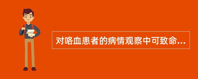 对咯血患者的病情观察中可致命的是哪项