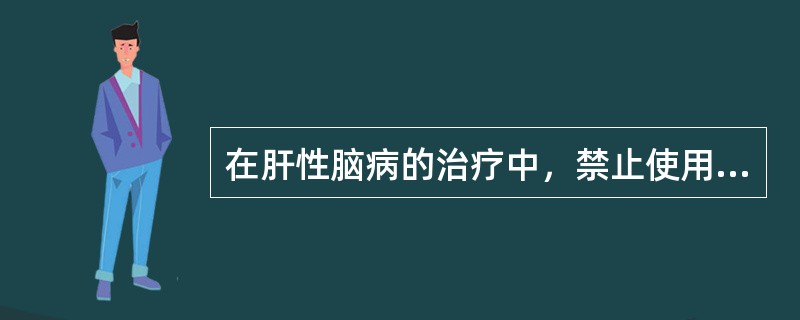 在肝性脑病的治疗中，禁止使用的药物是