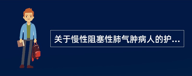 关于慢性阻塞性肺气肿病人的护理，下列哪项不妥