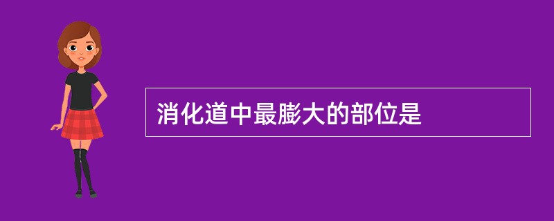 消化道中最膨大的部位是