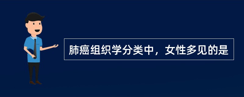 肺癌组织学分类中，女性多见的是