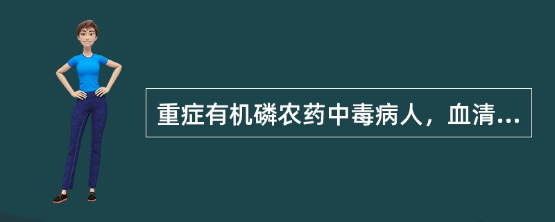 重症有机磷农药中毒病人，血清胆碱酯酶活力小于