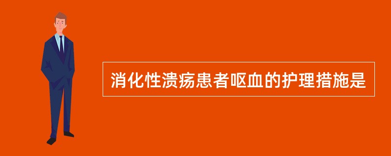 消化性溃疡患者呕血的护理措施是