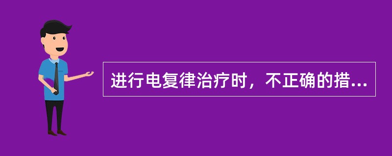 进行电复律治疗时，不正确的措施是