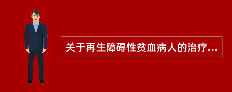 关于再生障碍性贫血病人的治疗，下列哪项是错误的()