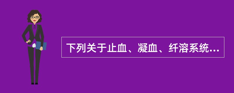 下列关于止血、凝血、纤溶系统的叙述不正确的是