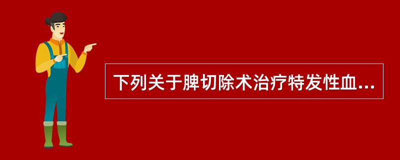 下列关于脾切除术治疗特发性血小板减少性紫癜的描述正确的是