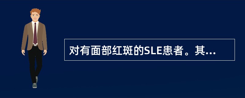 对有面部红斑的SLE患者。其健康指导不妥的是
