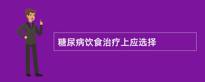 糖尿病饮食治疗上应选择