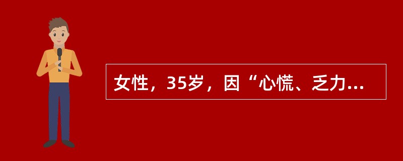 女性，35岁，因“心慌、乏力伴怕热、多汗2个月”就诊。身体评估：体温37.5℃，心率100次／分，血压140／90mmHg，消瘦，甲状腺弥漫性、对称性Ⅱ度肿大，质软，随吞咽上下活动，伴有震颤，并可闻及