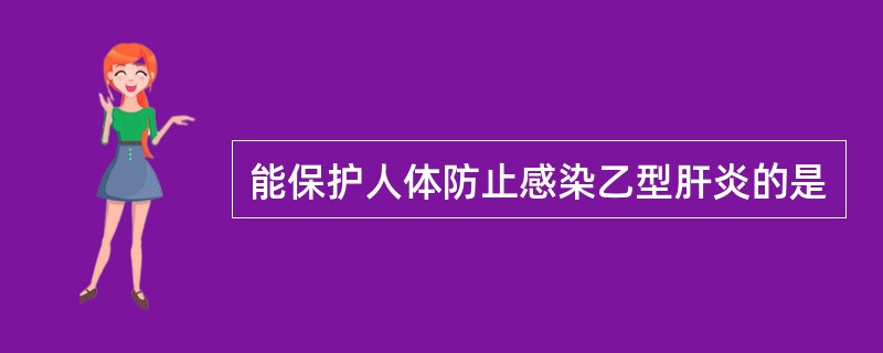 能保护人体防止感染乙型肝炎的是
