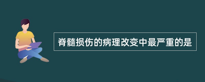 脊髓损伤的病理改变中最严重的是