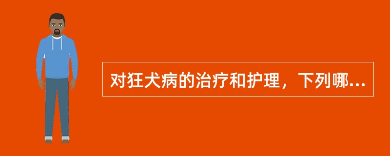 对狂犬病的治疗和护理，下列哪项是错误的