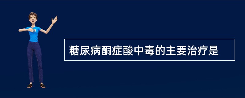 糖尿病酮症酸中毒的主要治疗是