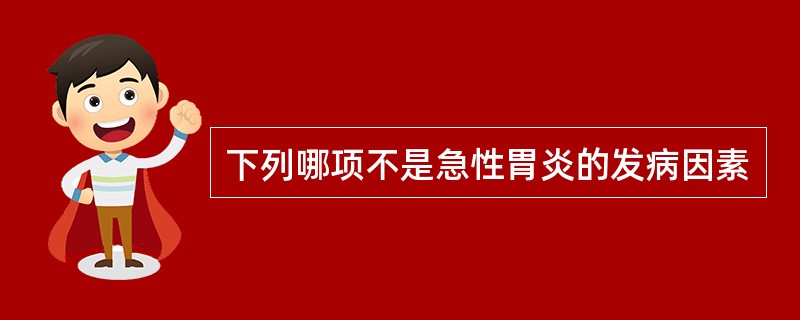 下列哪项不是急性胃炎的发病因素