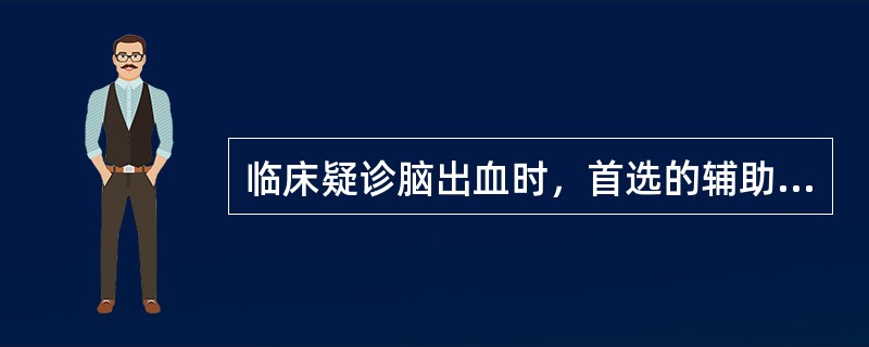 临床疑诊脑出血时，首选的辅助检查是