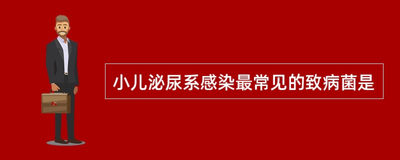 小儿泌尿系感染最常见的致病菌是