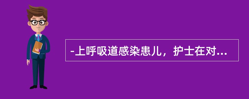 -上呼吸道感染患儿，护士在对其家长进行健康教育，不妥的是