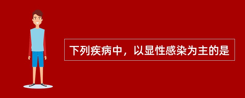 下列疾病中，以显性感染为主的是