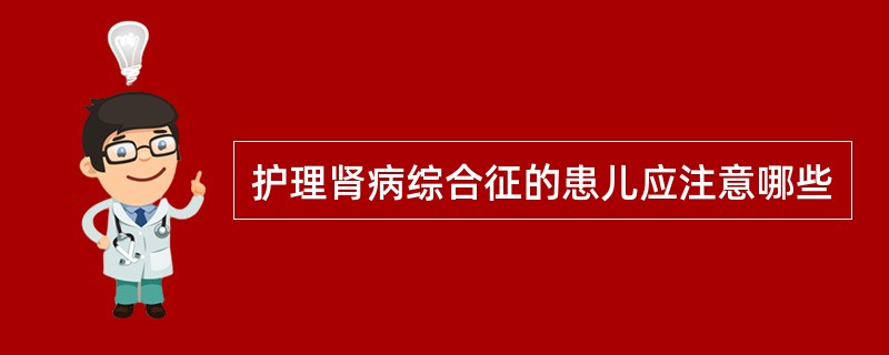 护理肾病综合征的患儿应注意哪些