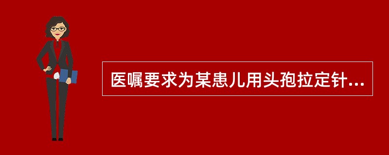 医嘱要求为某患儿用头孢拉定针剂150mg，头孢拉定针剂每瓶剂量为0.5g，如需抽取5ml药液，融化药物时应当使用注射用水