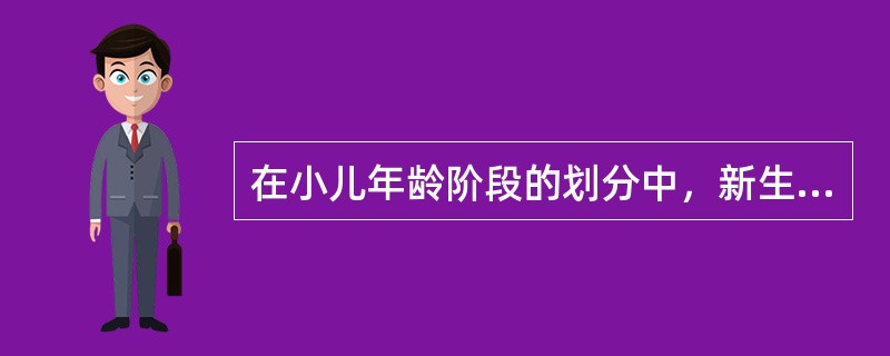 在小儿年龄阶段的划分中，新生儿期是指
