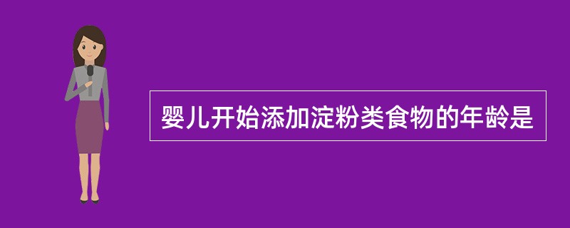 婴儿开始添加淀粉类食物的年龄是