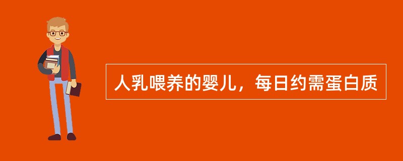 人乳喂养的婴儿，每日约需蛋白质