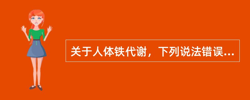 关于人体铁代谢，下列说法错误的是