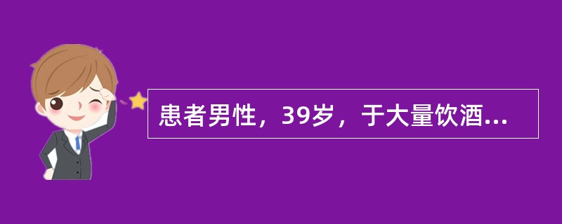 患者男性，39岁，于大量饮酒和饱餐后突然出现中上腹持续性绞痛，伴频繁呕吐，吐出食物和胆汁，呕吐后腹痛并不减轻。查体：上腹压痛，腹肌紧张，有反跳痛，肠鸣音减弱。测血清淀粉酶1200U／L，诊断为急性胰腺