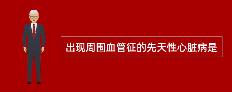 出现周围血管征的先天性心脏病是