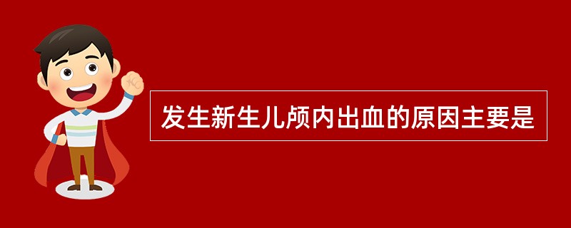 发生新生儿颅内出血的原因主要是