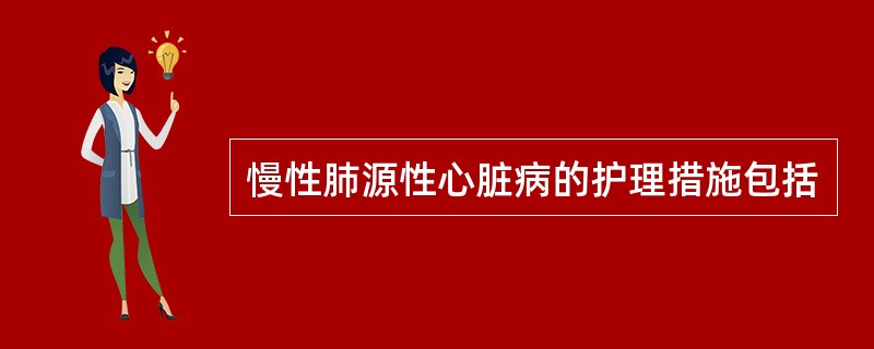 慢性肺源性心脏病的护理措施包括