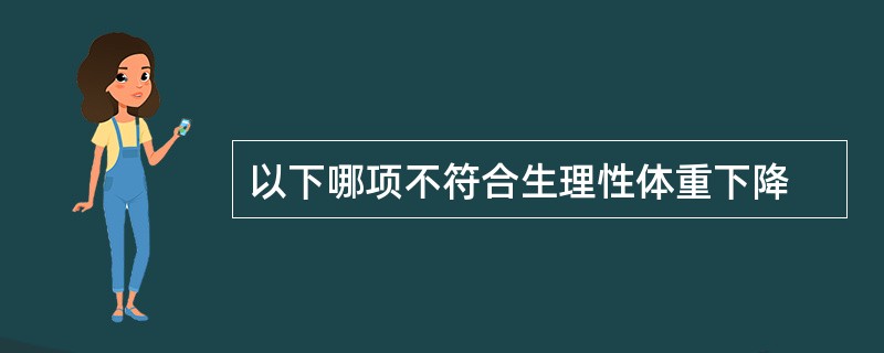 以下哪项不符合生理性体重下降