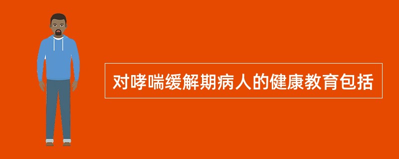 对哮喘缓解期病人的健康教育包括