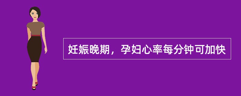 妊娠晚期，孕妇心率每分钟可加快