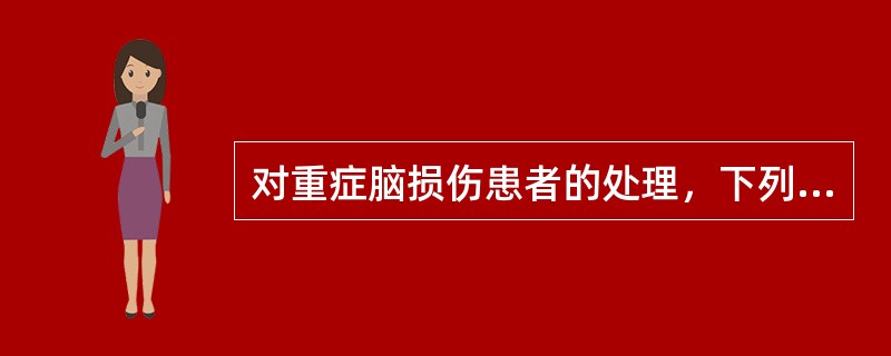 对重症脑损伤患者的处理，下列哪项是错误的