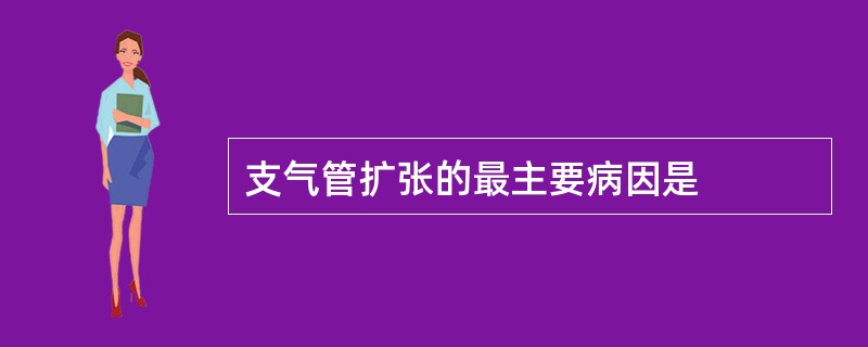 支气管扩张的最主要病因是