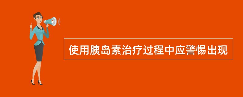 使用胰岛素治疗过程中应警惕出现