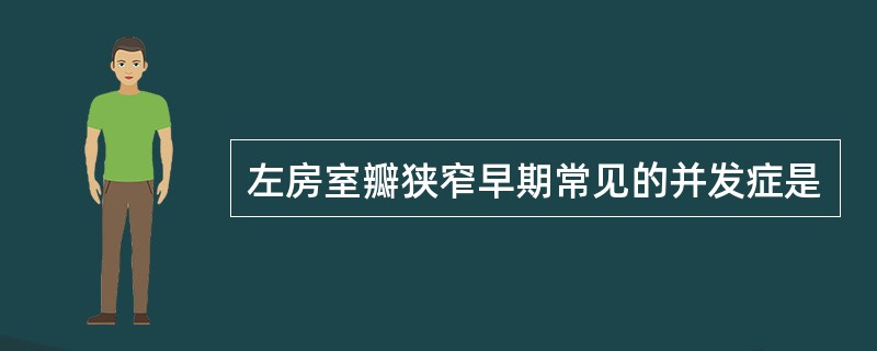 左房室瓣狭窄早期常见的并发症是