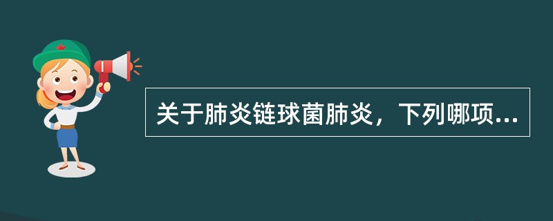 关于肺炎链球菌肺炎，下列哪项错误