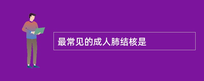 最常见的成人肺结核是