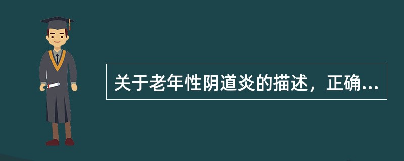 关于老年性阴道炎的描述，正确的是