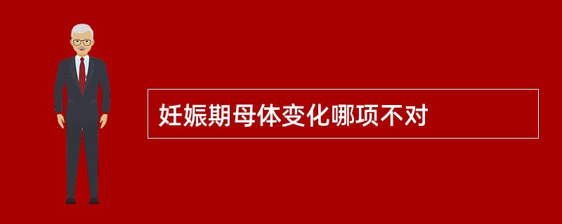 妊娠期母体变化哪项不对