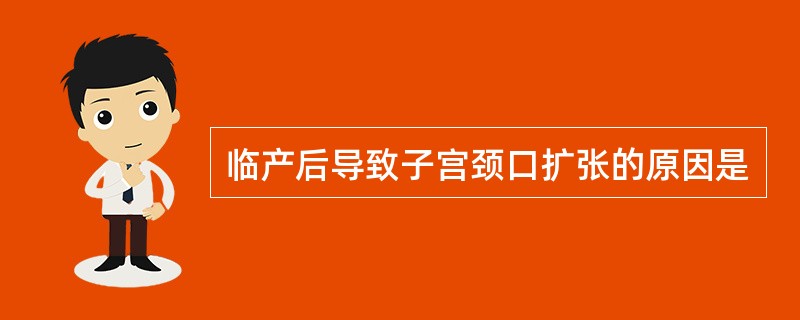 临产后导致子宫颈口扩张的原因是