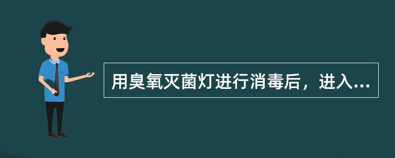 用臭氧灭菌灯进行消毒后，进入现场的间隔时间为关灯后